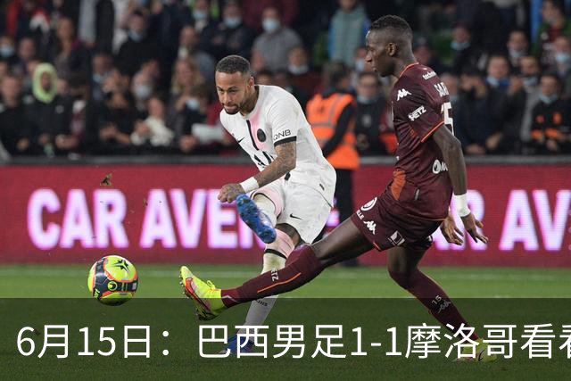 6月15日：巴西男足1-1摩洛哥看看媒体专家怎么说！前锋蒂亚戈没有战术价值